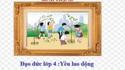 Bài giảng môn ĐẠO ĐỨC YÊU LAO ĐỘNG TUẦN 16