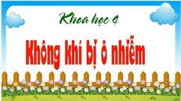 Bài giảng môn KHOA HỌC 4 TUẦN 20 BÀI KHÔNG KHÍ BỊ Ô NHIỄM
