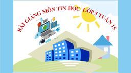 Bài giảng môn Tin học  lớp 5 tuần 15 - Năm học 2021 - 2022