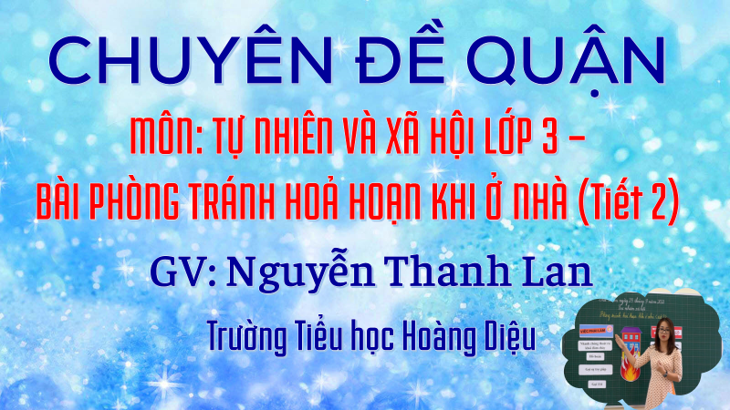 Chuyên đề môn Tự nhiên và Xã hội lớp 3  cấp quận - Bài: Phòng tránh hỏa hoạn khi ở nhà (tiết 2), người thực hiện: cô giáo Nguyễn Thanh Lan.