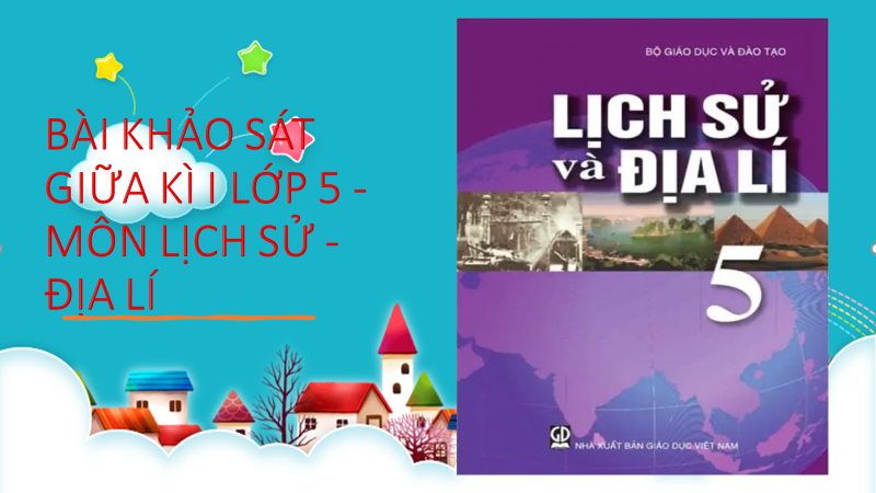 BÀI KHẢO SÁT GIỮA KÌ I LỚP 5 - MÔN LỊCH SỬ - ĐỊA LÍ