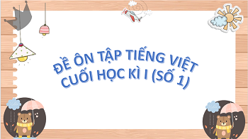 ĐỀ ÔN TIẾNG VIỆT LỚP 3 - CUỐI HỌC KÌ 1 (SỐ 1)
