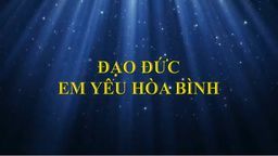 Bài giảng môn Đạo đức lớp 5 - Tuần 26  - Bài 12 - Em yêu hòa bình (tiết 1)
