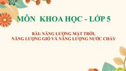 Bài giảng  môn Khoa học 5: Năng lượng mặt trời, năng lượng gió và năng lượng nước chảy