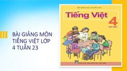 BÀI GIẢNG MÔN MÔN TIẾNG VIỆT - LỚP 4 - TUẦN 23 -  KHÚC HÁT RU NHỮNG EM BÉ LỚN TRÊN LƯNG MẸ