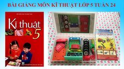 BÀI GIẢNG MÔN KĨ THUẬT LỚP 5 - TUẦN 24 - LẮP XE BEN