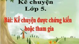 Bài giảng môn Kể chuyện lớp 5 Tuần 21 - Kể chuyện được chứng kiến hoặc tham gia