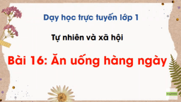 Bài giảng môn Tự nhiên xã hội lớp 1 - Tuần 27 - Bài 16: Ăn uống hàng ngày