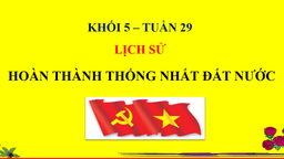 BÀI GIẢNG MÔN LỊCH SỬ - LỚP 5 - TUẦN 29 - HOÀN THÀNH THỐNG NHẤT ĐẤT NƯỚC