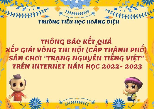 Trường Tiểu học Hoàng Diệu thông báo kết quả xếp giải vòng thi Hội (cấp Thành phố) sân chơi “Trạng Nguyên Tiếng Việt” trên Internet năm học 2022 - 2023