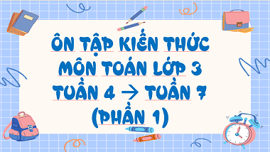 Ôn tập kiến thức môn Toán lớp 3 tuần 4 đến tuần 7 (phần 1)