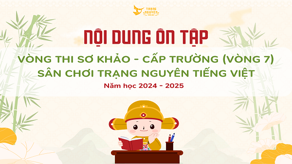 Nội dung ôn tập Vòng thi Sơ khảo – cấp trường (Vòng 7) sân chơi “Trạng Nguyên Tiếng Việt” trên Internet năm học 2024-2025