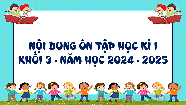 NỘI DUNG ÔN TẬP HỌC KÌ I KHỐI 3 - NĂM HỌC 2024 - 2025