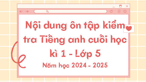 Nội dung ôn tập cuối học kì 1 môn Tiếng Anh lớp 5, năm học 2024 - 2025
